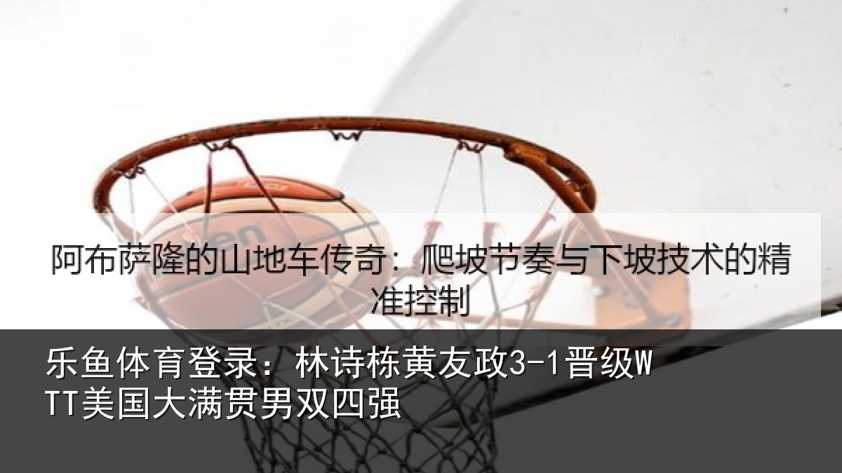 乐鱼体育登录：林诗栋黄友政3-1晋级WTT美国大满贯男双四强