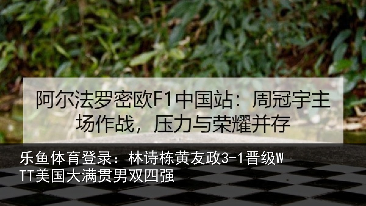 乐鱼体育登录：林诗栋黄友政3-1晋级WTT美国大满贯男双四强