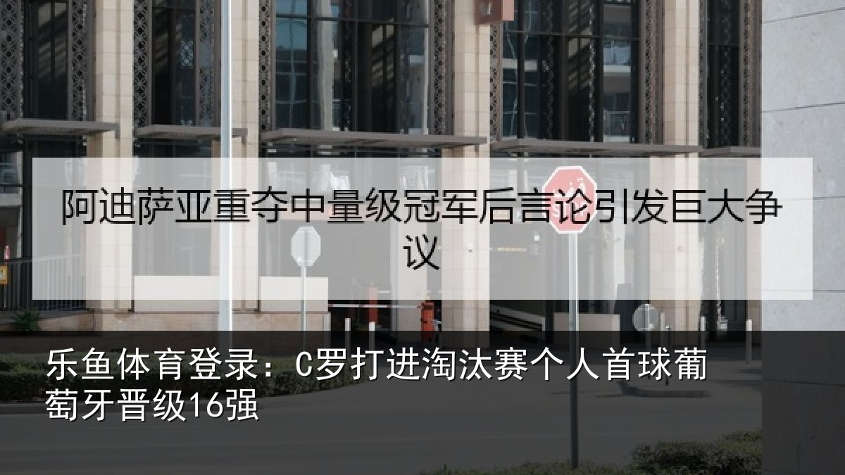 乐鱼体育登录：C罗打进淘汰赛个人首球葡萄牙晋级16强
