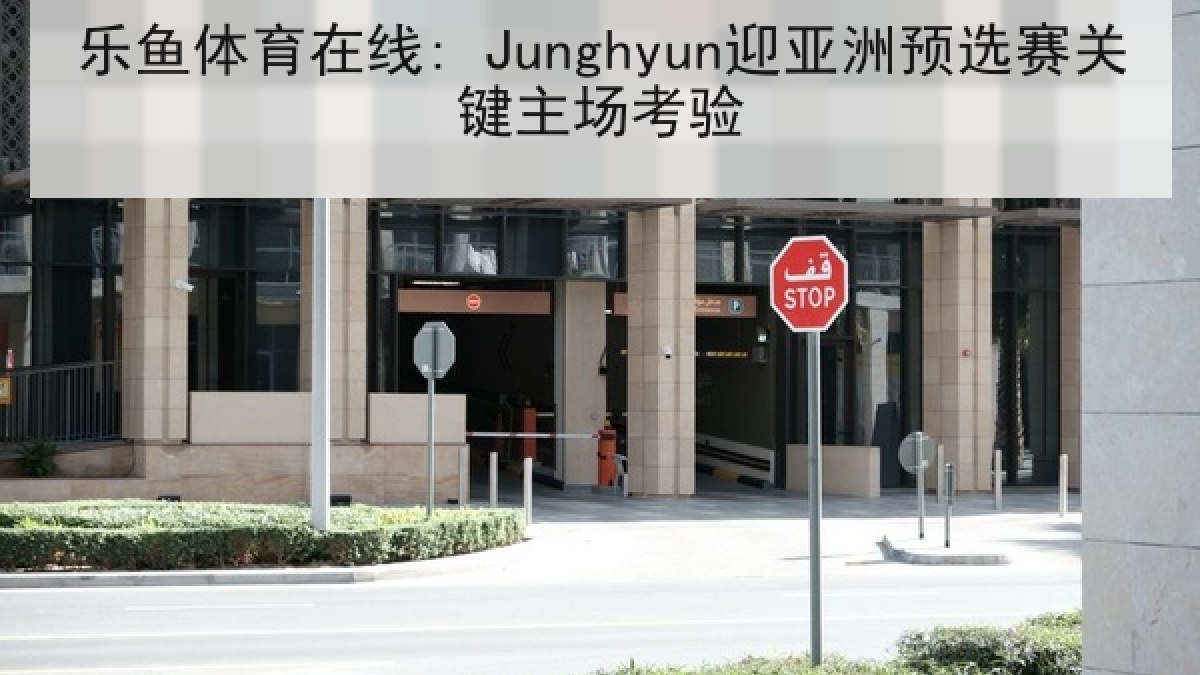 乐鱼体育在线: Junghyun迎亚洲预选赛关键主场考验