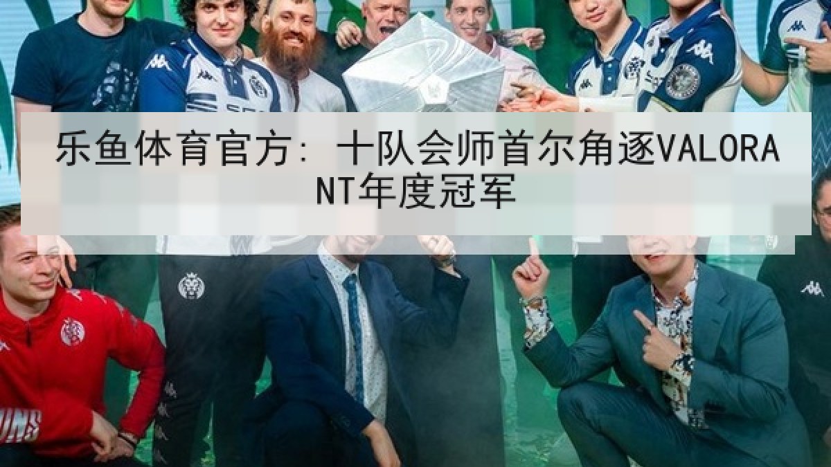 乐鱼体育官方: 十队会师首尔角逐VALORANT年度冠军 乐鱼体育官方: 十队会师首尔角逐VALORANT年度冠军