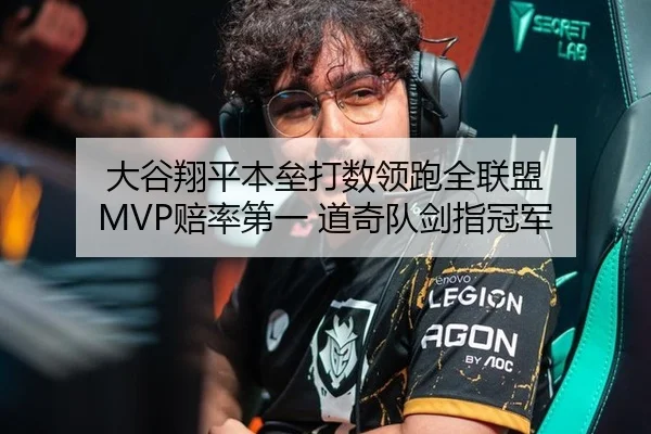 大谷翔平本垒打数领跑全联盟 MVP赔率第一 道奇队剑指冠军