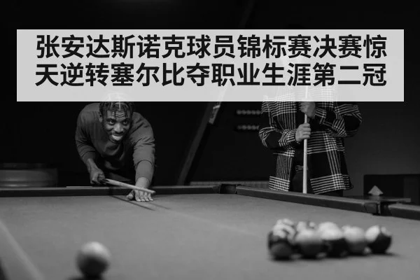 张安达斯诺克球员锦标赛决赛惊天逆转塞尔比夺职业生涯第二冠