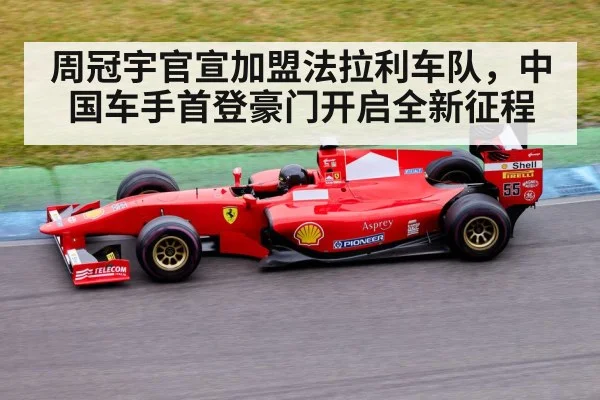 周冠宇官宣加盟法拉利车队，中国车手首登豪门开启全新征程