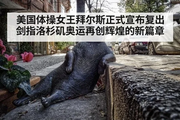 美国体操女王拜尔斯正式宣布复出 剑指洛杉矶奥运再创辉煌的新篇章