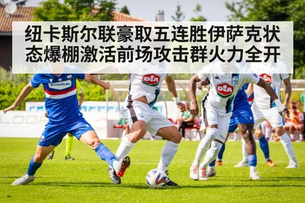 纽卡斯尔联豪取五连胜伊萨克状态爆棚激活前场攻击群火力全开